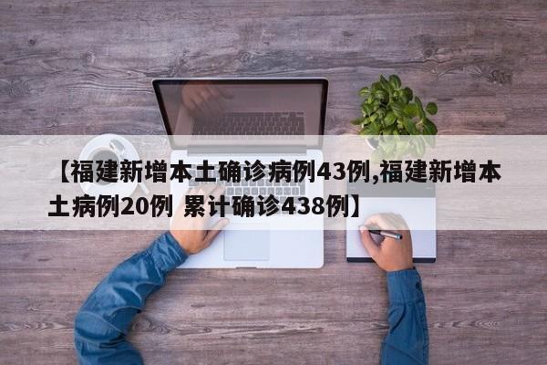 【福建新增本土确诊病例43例,福建新增本土病例20例 累计确诊438例】