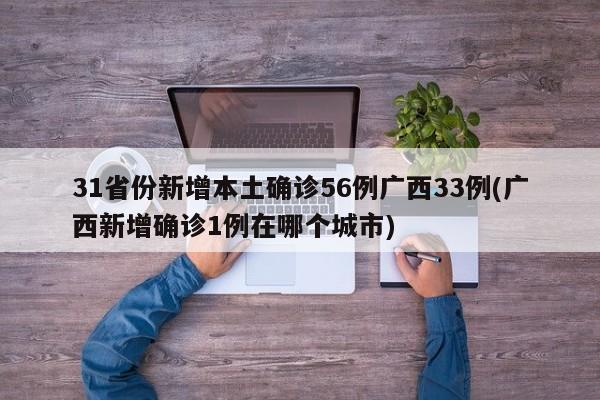 31省份新增本土确诊56例广西33例(广西新增确诊1例在哪个城市)