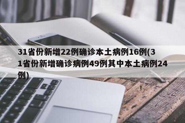 31省份新增22例确诊本土病例16例(31省份新增确诊病例49例其中本土病例24例)
