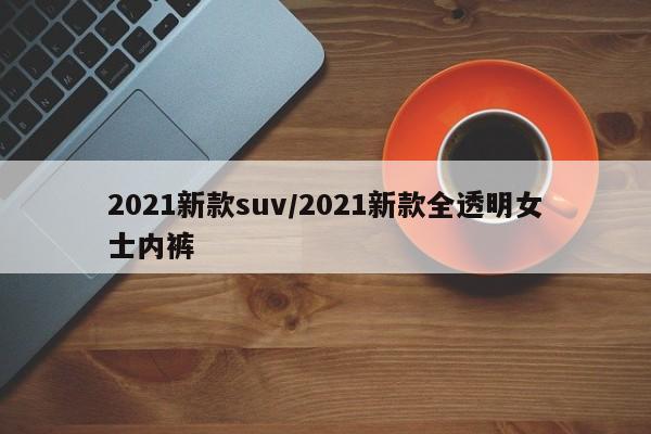 2021新款suv/2021新款全透明女士内裤