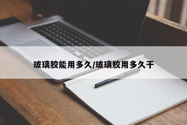 玻璃胶能用多久/玻璃胶用多久干