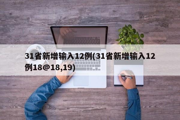 31省新增输入12例(31省新增输入12例18@18,19)