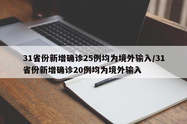 31省份新增确诊25例均为境外输入/31省份新增确诊20例均为境外输入