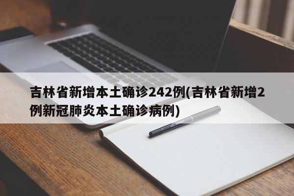 吉林省新增本土确诊242例(吉林省新增2例新冠肺炎本土确诊病例)