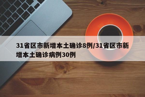 31省区市新增本土确诊8例/31省区市新增本土确诊病例30例