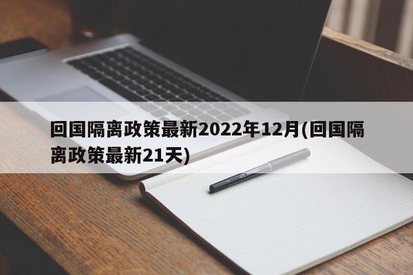 回国隔离政策最新2022年12月(回国隔离政策最新21天)