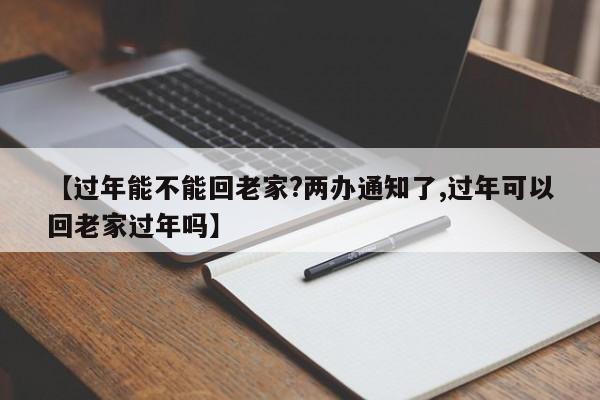 【过年能不能回老家?两办通知了,过年可以回老家过年吗】