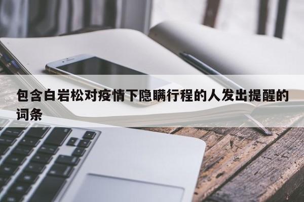 包含白岩松对疫情下隐瞒行程的人发出提醒的词条