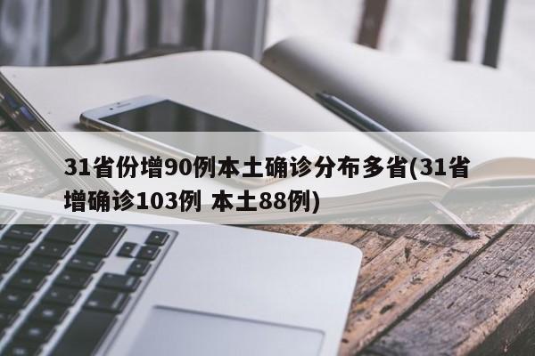 31省份增90例本土确诊分布多省(31省增确诊103例 本土88例)