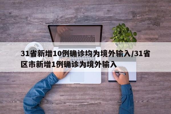 31省新增10例确诊均为境外输入/31省区市新增1例确诊为境外输入