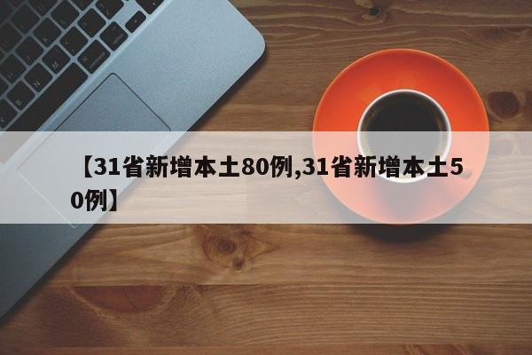 【31省新增本土80例,31省新增本土50例】