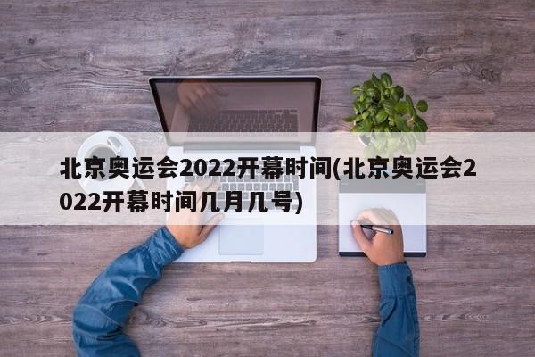 北京奥运会2022开幕时间(北京奥运会2022开幕时间几月几号)
