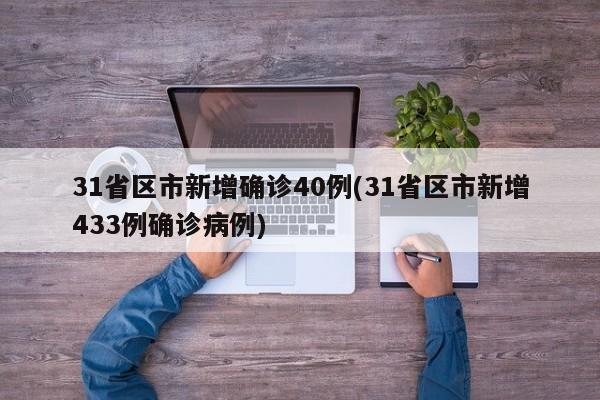 31省区市新增确诊40例(31省区市新增433例确诊病例)