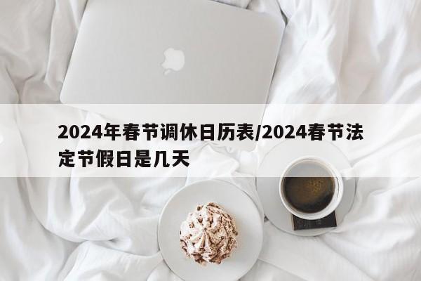 2024年春节调休日历表/2024春节法定节假日是几天