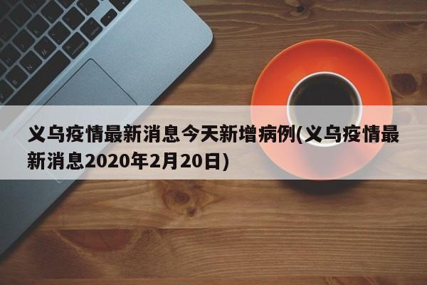 义乌疫情最新消息今天新增病例(义乌疫情最新消息2020年2月20日)