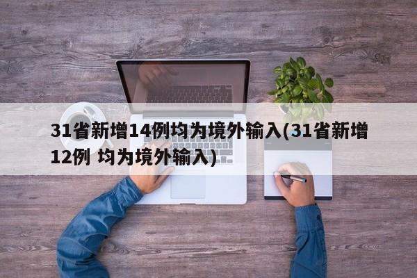 31省新增14例均为境外输入(31省新增12例 均为境外输入)