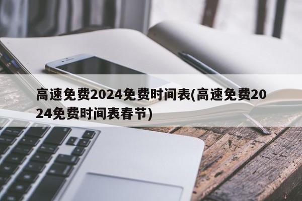 高速免费2024免费时间表(高速免费2024免费时间表春节)