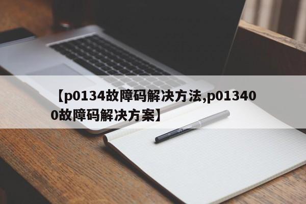 【p0134故障码解决方法,p013400故障码解决方案】