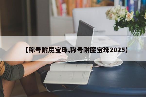 【称号附魔宝珠,称号附魔宝珠2025】