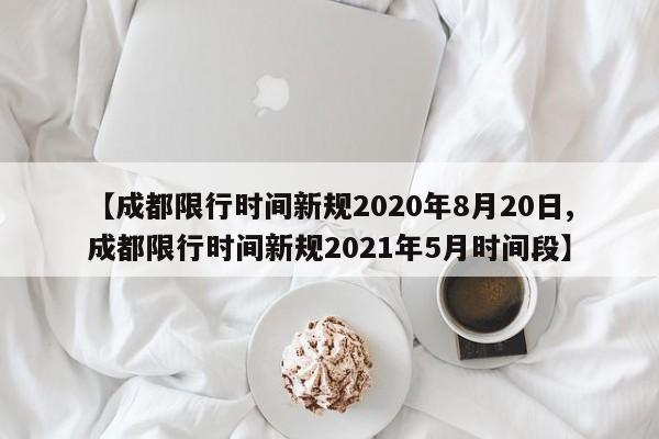 【成都限行时间新规2020年8月20日,成都限行时间新规2021年5月时间段】