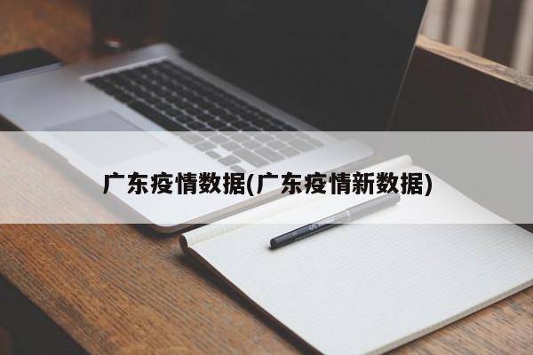 广东疫情数据(广东疫情新数据)