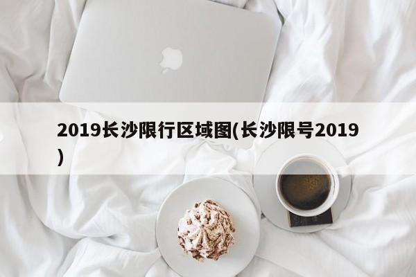 2019长沙限行区域图(长沙限号2019)