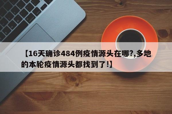 【16天确诊484例疫情源头在哪?,多地的本轮疫情源头都找到了!】
