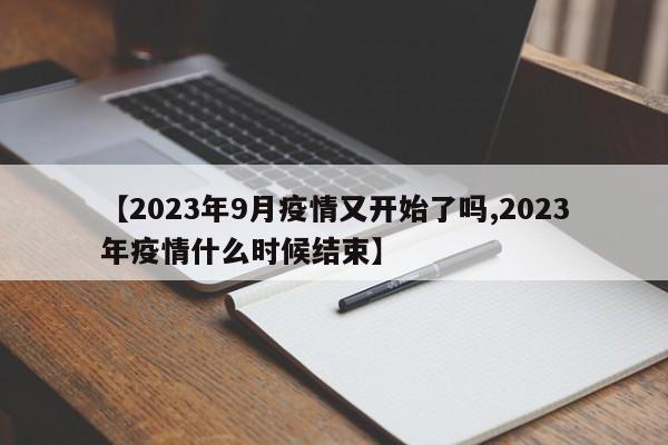 【2023年9月疫情又开始了吗,2023年疫情什么时候结束】