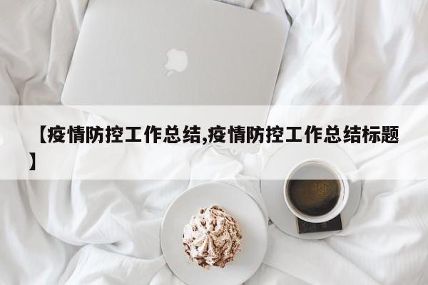 【疫情防控工作总结,疫情防控工作总结标题】