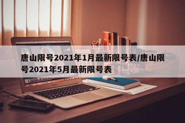 唐山限号2021年1月最新限号表/唐山限号2021年5月最新限号表
