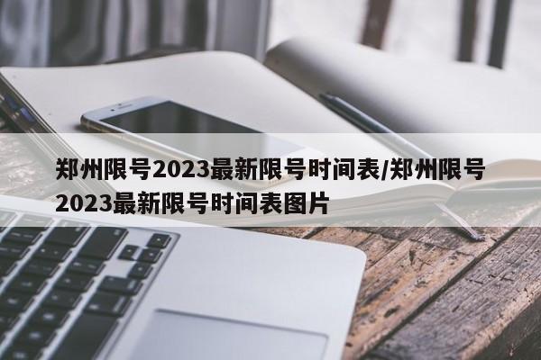 郑州限号2023最新限号时间表/郑州限号2023最新限号时间表图片