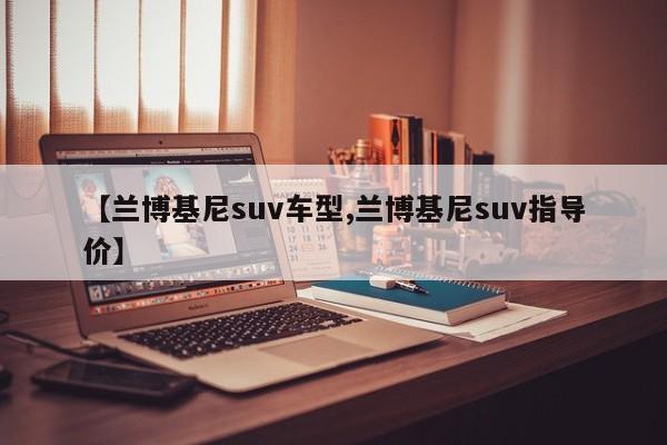 【兰博基尼suv车型,兰博基尼suv指导价】