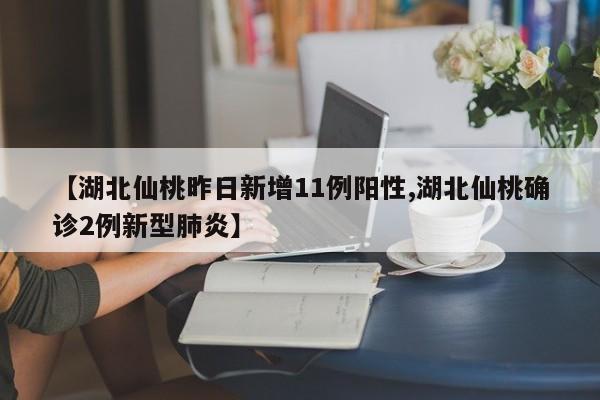 【湖北仙桃昨日新增11例阳性,湖北仙桃确诊2例新型肺炎】