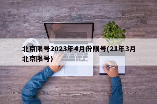 北京限号2023年4月份限号(21年3月北京限号)