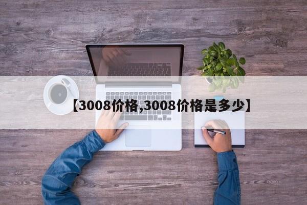 【3008价格,3008价格是多少】
