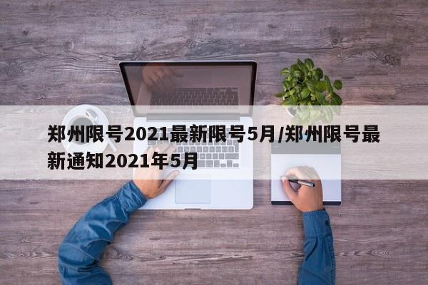 郑州限号2021最新限号5月/郑州限号最新通知2021年5月