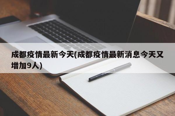 成都疫情最新今天(成都疫情最新消息今天又增加9人)