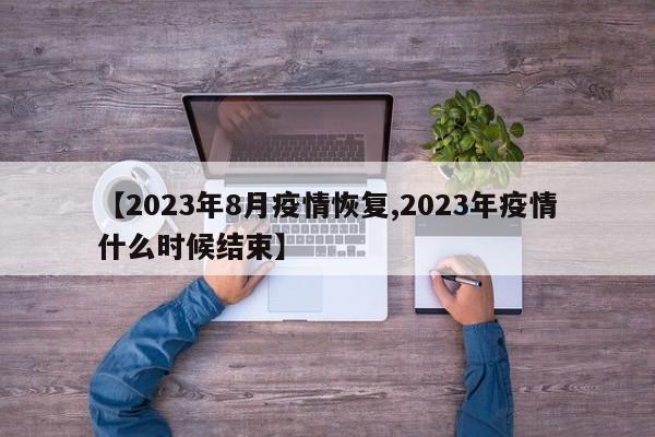 【2023年8月疫情恢复,2023年疫情什么时候结束】