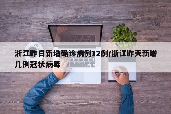 浙江昨日新增确诊病例12例/浙江昨天新增几例冠状病毒