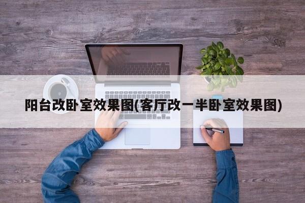 阳台改卧室效果图(客厅改一半卧室效果图)