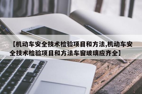 【机动车安全技术检验项目和方法,机动车安全技术检验项目和方法车窗玻璃应齐全】