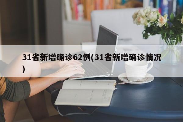 31省新增确诊62例(31省新增确诊情况)