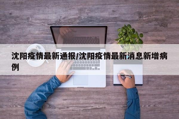 沈阳疫情最新通报/沈阳疫情最新消息新增病例