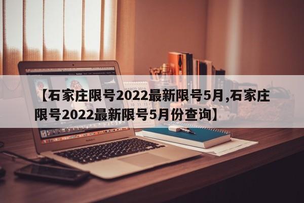 【石家庄限号2022最新限号5月,石家庄限号2022最新限号5月份查询】