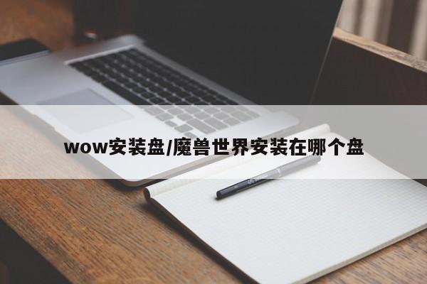 wow安装盘/魔兽世界安装在哪个盘