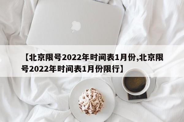 【北京限号2022年时间表1月份,北京限号2022年时间表1月份限行】