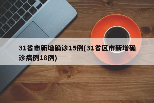 31省市新增确诊15例(31省区市新增确诊病例18例)