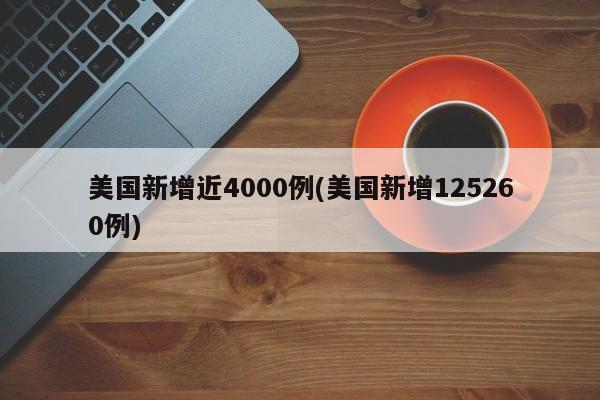 美国新增近4000例(美国新增125260例)