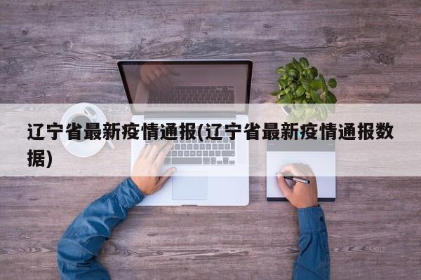 辽宁省最新疫情通报(辽宁省最新疫情通报数据)
