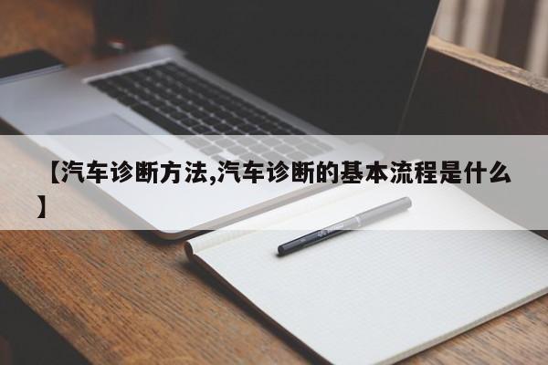 【汽车诊断方法,汽车诊断的基本流程是什么】